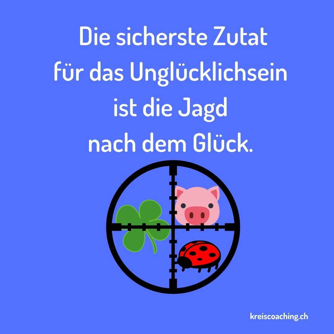 Die sicherste Zutat für das Unglücklichsein ist die Jagd nach dem Glück